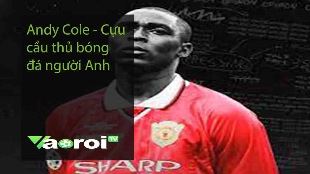 Andy Cole - Cựu cầu thủ bóng đá người Anh